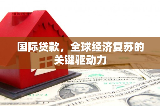 郊区国际贷款，全球经济复苏的关键驱动力