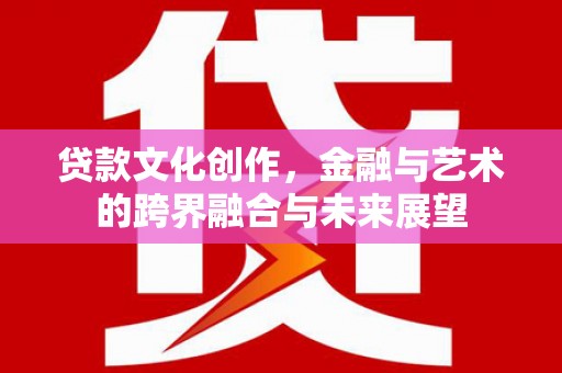 郊区贷款文化创作，金融与艺术的跨界融合与未来展望