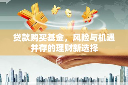 郊区贷款购买基金，风险与机遇并存的理财新选择