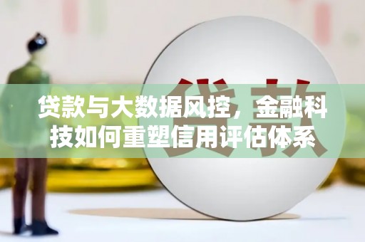 郊区贷款与大数据风控，金融科技如何重塑信用评估体系