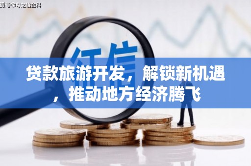 郊区贷款旅游开发，解锁新机遇，推动地方经济腾飞