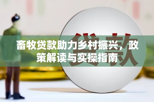 郊区畜牧贷款助力乡村振兴，政策解读与实操指南