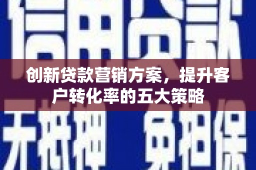 郊区创新贷款营销方案，提升客户转化率的五大策略