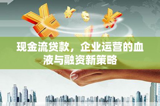 郊区现金流贷款，企业运营的血液与融资新策略