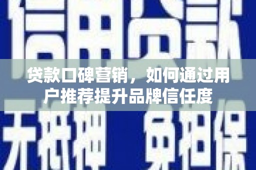 郊区贷款口碑营销，如何通过用户推荐提升品牌信任度
