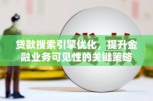 郊区贷款搜索引擎优化，提升金融业务可见性的关键策略