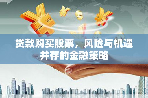 郊区贷款购买股票，风险与机遇并存的金融策略