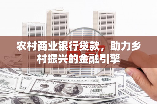 郊区农村商业银行贷款，助力乡村振兴的金融引擎