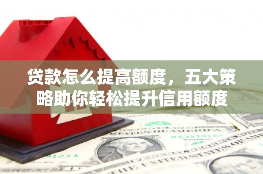 郊区贷款怎么提高额度，五大策略助你轻松提升信用额度