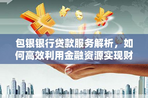 郊区包银银行贷款服务解析，如何高效利用金融资源实现财富增长