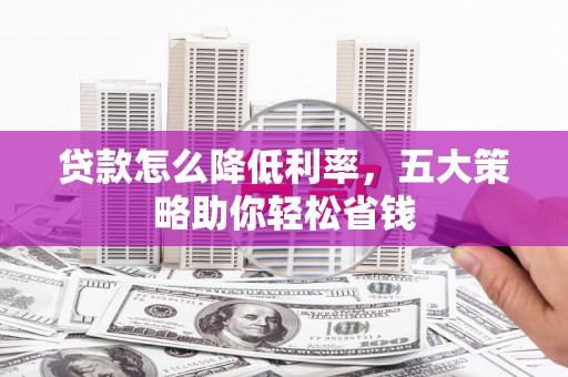 郊区贷款怎么降低利率，五大策略助你轻松省钱