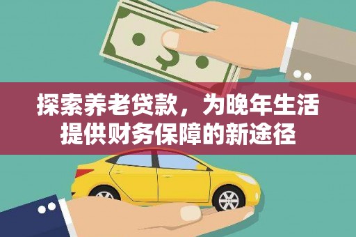 郊区探索养老贷款，为晚年生活提供财务保障的新途径