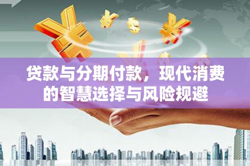 郊区贷款与分期付款，现代消费的智慧选择与风险规避