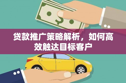 郊区贷款推广策略解析，如何高效触达目标客户