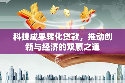 郊区科技成果转化贷款，推动创新与经济的双赢之道