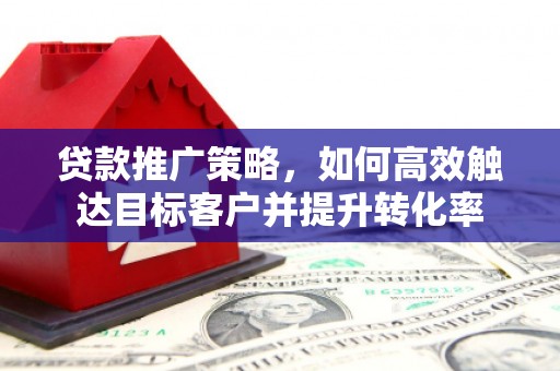 郊区贷款推广策略，如何高效触达目标客户并提升转化率