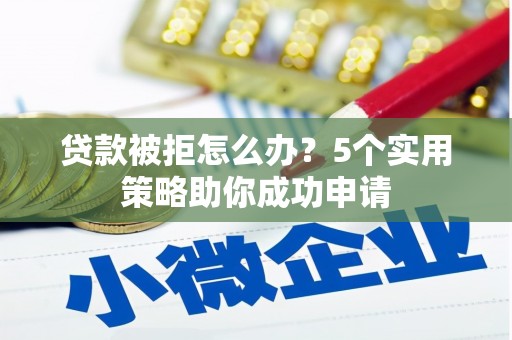郊区贷款被拒怎么办？5个实用策略助你成功申请