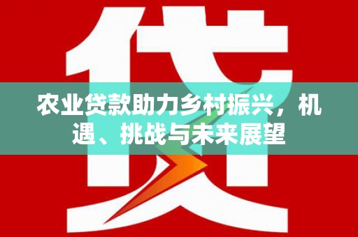 郊区农业贷款助力乡村振兴，机遇、挑战与未来展望