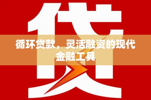 郊区循环贷款，灵活融资的现代金融工具