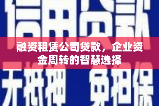 郊区融资租赁公司贷款，企业资金周转的智慧选择