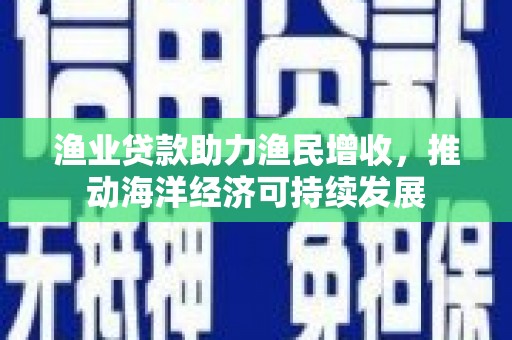 郊区渔业贷款助力渔民增收，推动海洋经济可持续发展