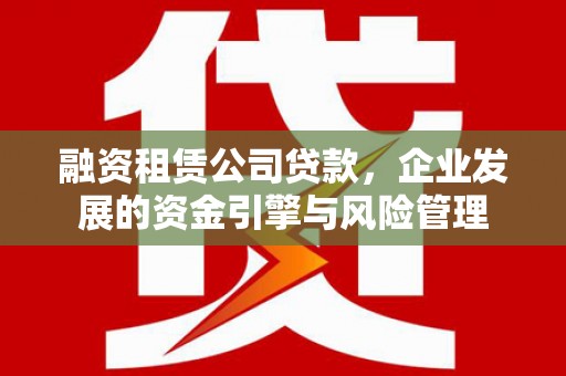 郊区融资租赁公司贷款，企业发展的资金引擎与风险管理