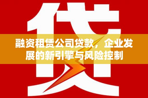 郊区融资租赁公司贷款，企业发展的新引擎与风险控制