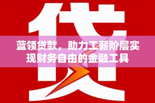 郊区蓝领贷款，助力工薪阶层实现财务自由的金融工具