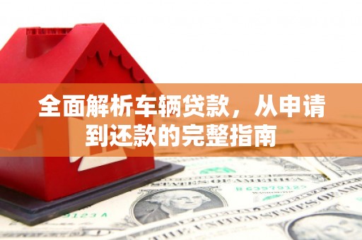 郊区全面解析车辆贷款，从申请到还款的完整指南
