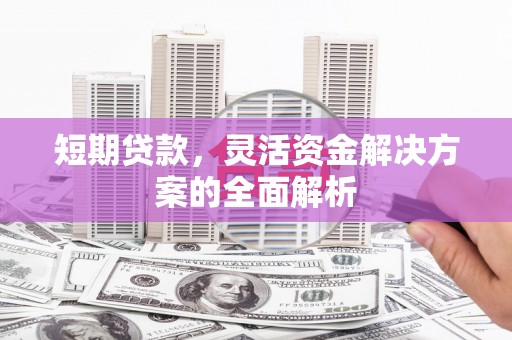 郊区短期贷款，灵活资金解决方案的全面解析