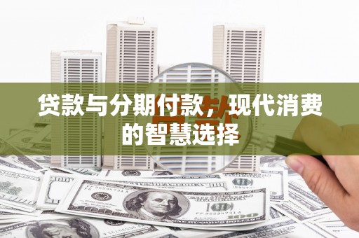 郊区贷款与分期付款，现代消费的智慧选择