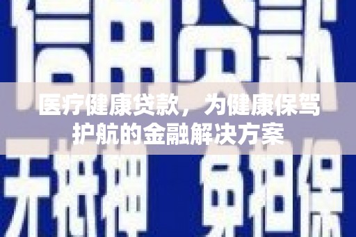 郊区医疗健康贷款，为健康保驾护航的金融解决方案