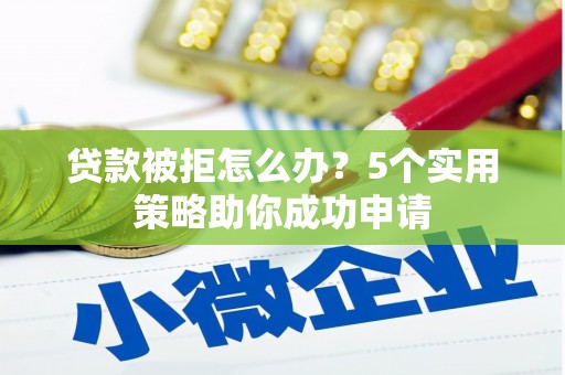 郊区贷款被拒怎么办？5个实用策略助你成功申请