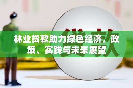 郊区林业贷款助力绿色经济，政策、实践与未来展望
