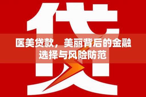 郊区医美贷款，美丽背后的金融选择与风险防范