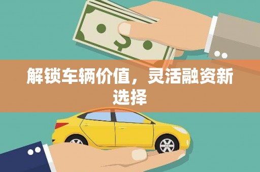 郊区解锁车辆价值，灵活融资新选择