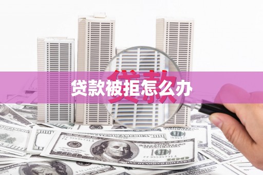 郊区贷款被拒怎么办