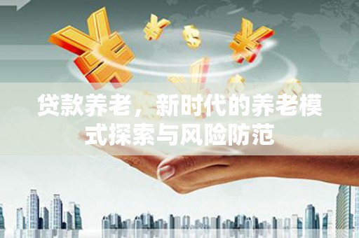 郊区贷款养老，新时代的养老模式探索与风险防范